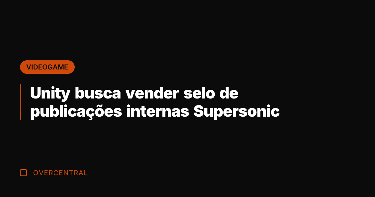 Unity busca vender selo de publicações internas Supersonic