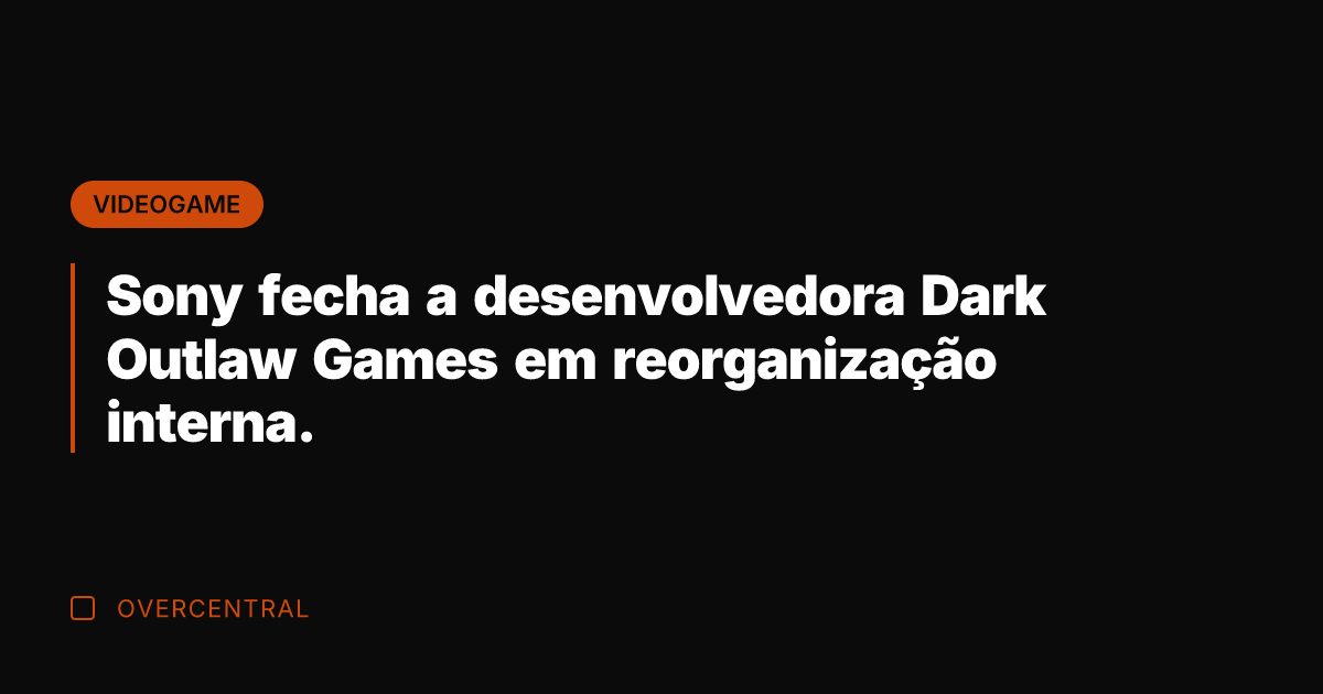 Sony fecha a desenvolvedora Dark Outlaw Games em reorganização interna. Sony fecha a desenvolvedora Dark Outlaw Games em reorganização interna.