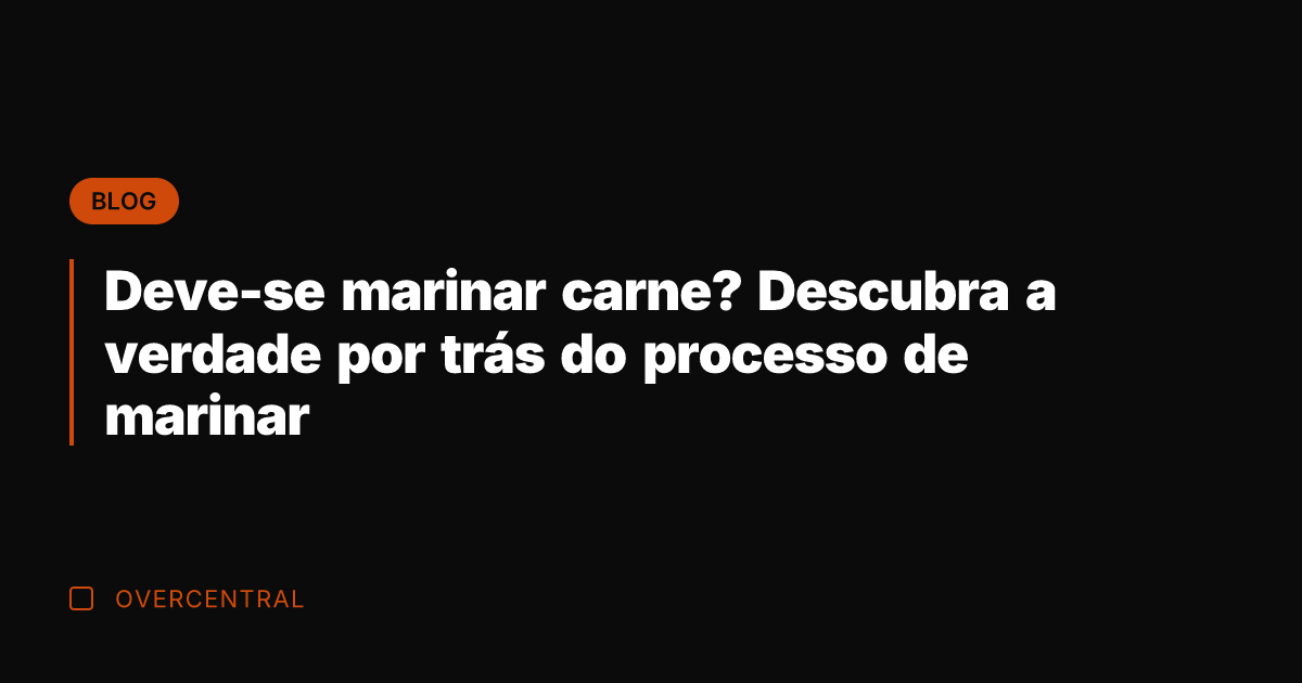 Deve-se marinar carne? Descubra a verdade por trás do processo de marinar