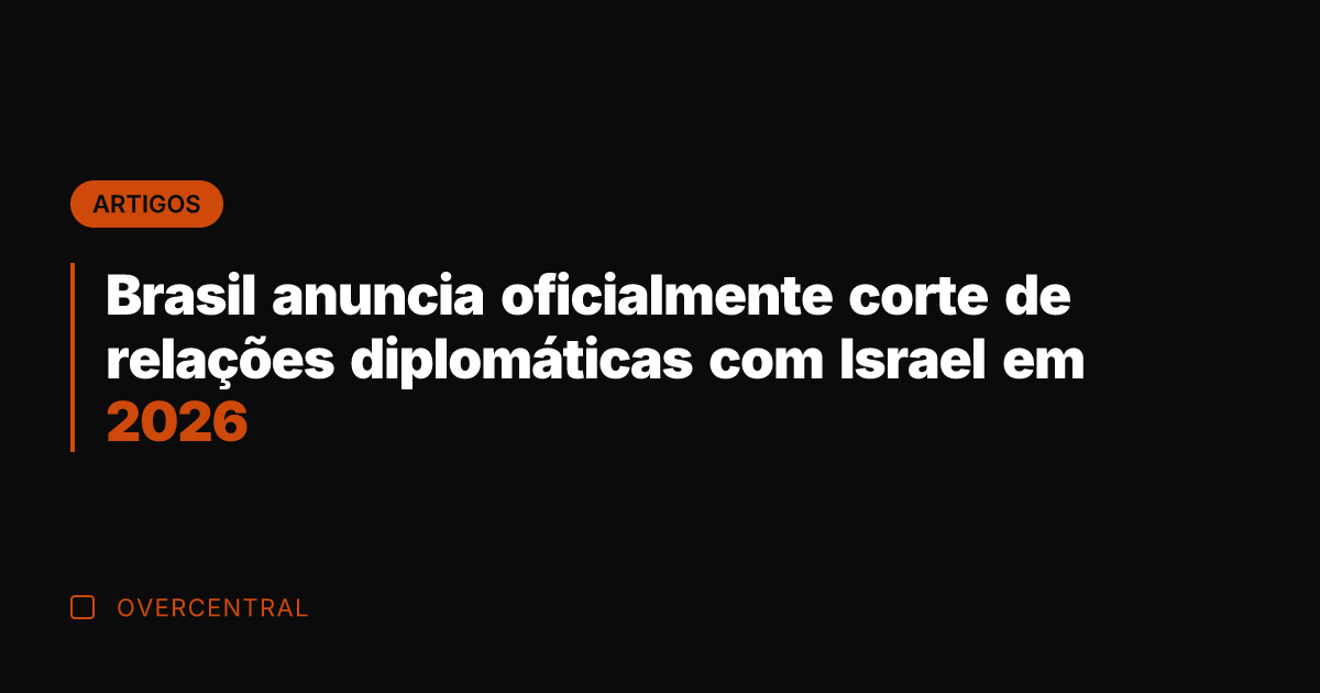 Brasil anuncia oficialmente corte de relações diplomáticas com Israel em 2026