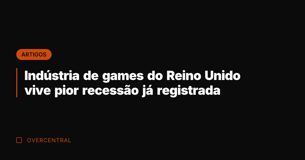 Indústria de games do Reino Unido vive pior recessão já registrada