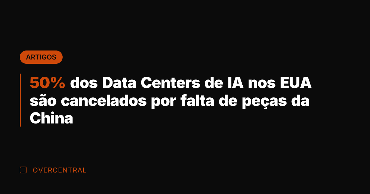 50% dos Data Centers de IA nos EUA são cancelados por falta