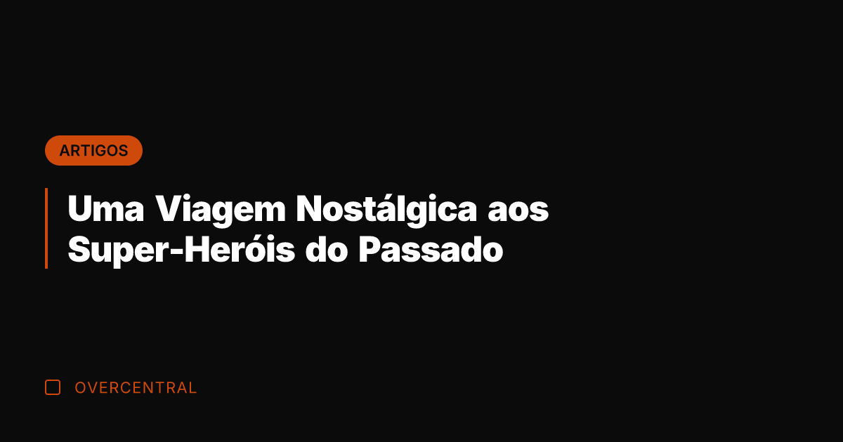 Uma Viagem Nostálgica aos Super-Heróis do Passado