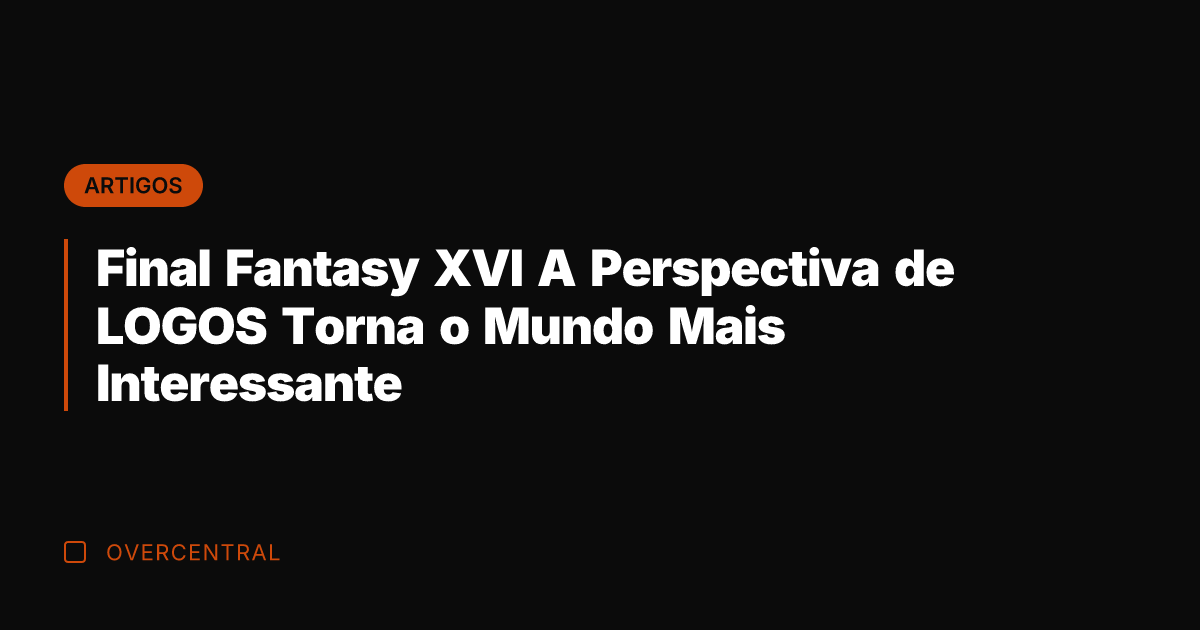 Final Fantasy XVI A Perspectiva de LOGOS Torna o Mundo Mais Interessante