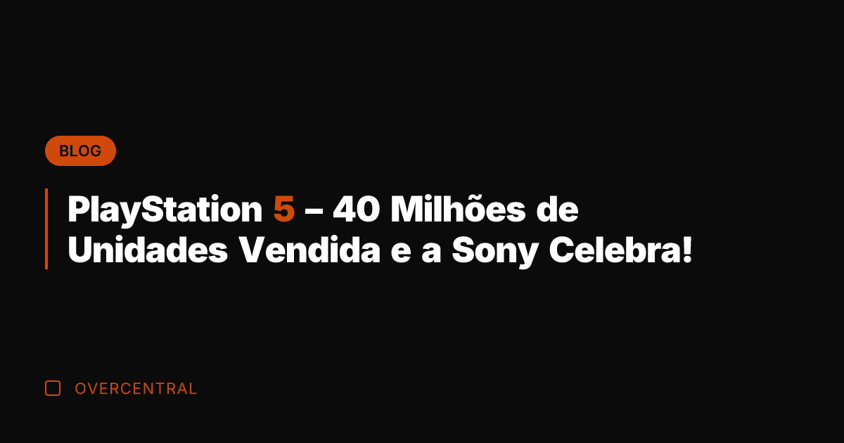 PlayStation 5 - 40 Milhões de Unidades Vendida e a Sony Celebra!