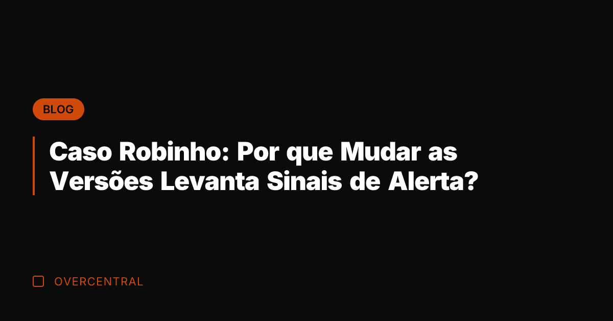 Caso Robinho: Por que Mudar as Versões Levanta Sinais de Alerta?