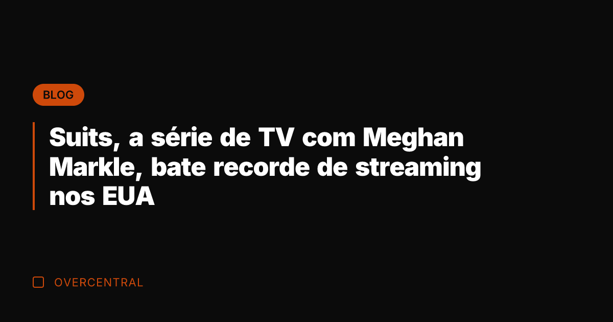 Suits, a série de TV com Meghan Markle, bate recorde de streaming