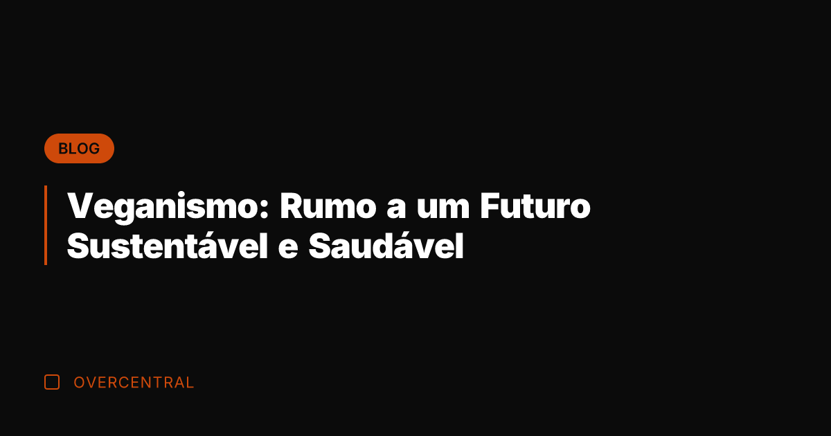 Veganismo: Rumo a um Futuro Sustentável e Saudável