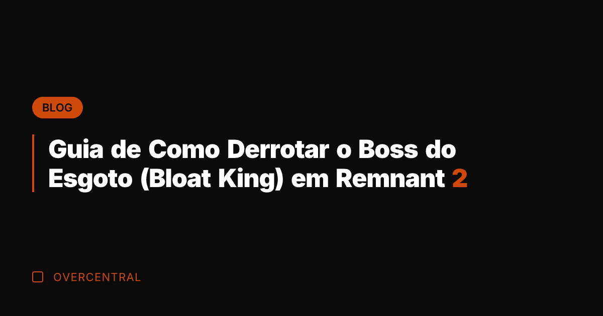 Guia de Como Derrotar o Boss do Esgoto (Bloat King) em Remnant