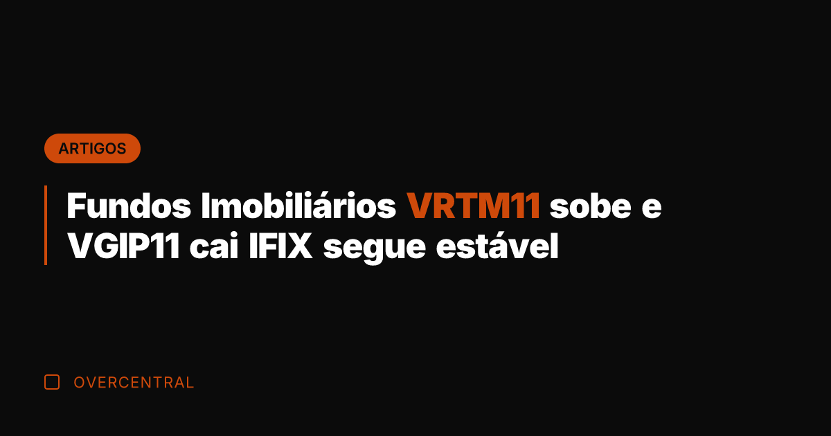 Fundos Imobiliários VRTM11 sobe e VGIP11 cai IFIX segue estável Fundos Imobiliários VRTM11 sobe e VGIP11 cai IFIX segue estável