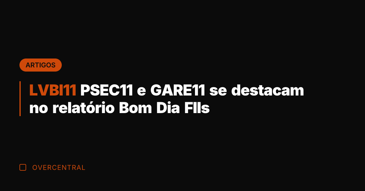 LVBI11 PSEC11 e GARE11 se destacam no relatório Bom Dia FIIs