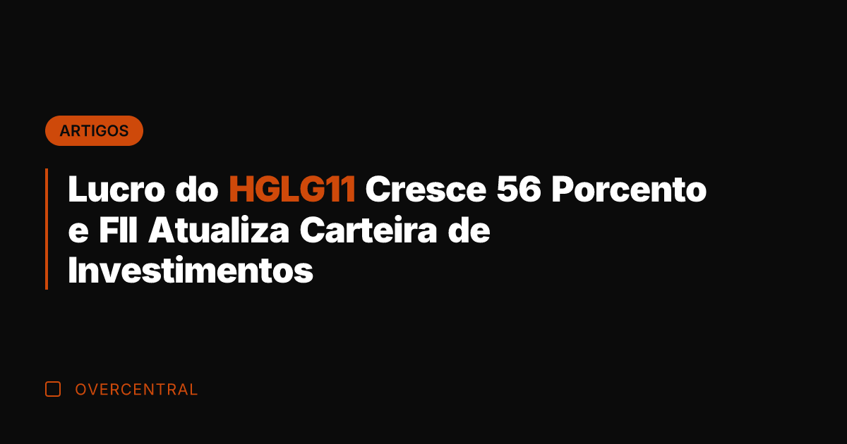 Lucro do HGLG11 Cresce 56 Porcento e FII Atualiza Carteira de Investimentos