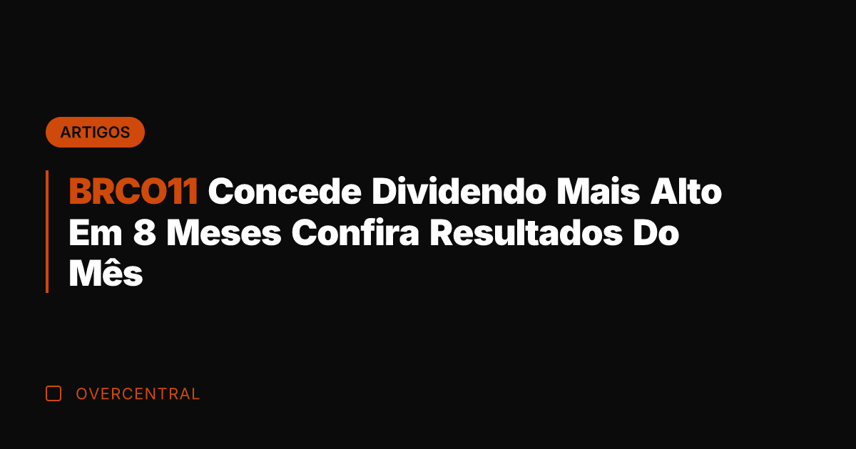 BRCO11 Concede Dividendo Mais Alto Em 8 Meses Confira Resultados Do Mês