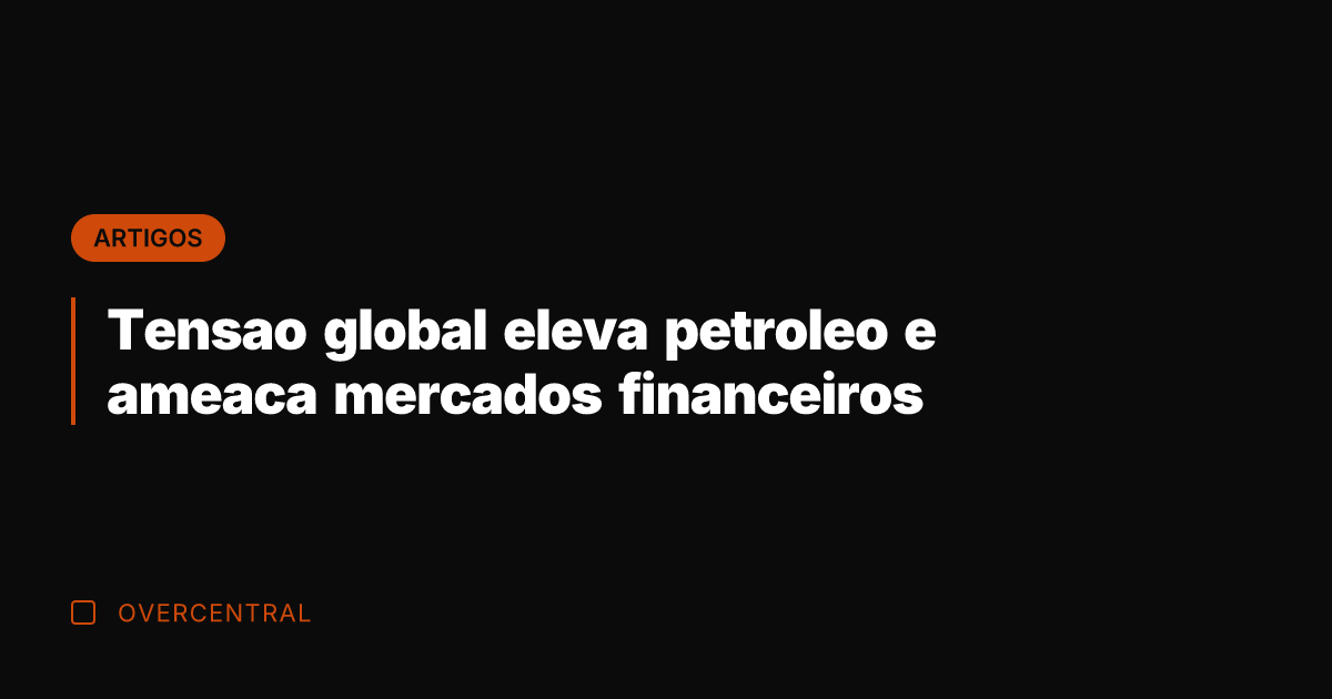 Tensao global eleva petroleo e ameaca mercados financeiros