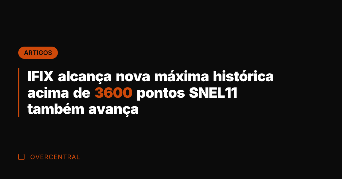 IFIX alcança nova máxima histórica acima de 3600 pontos SNEL11 também avança
