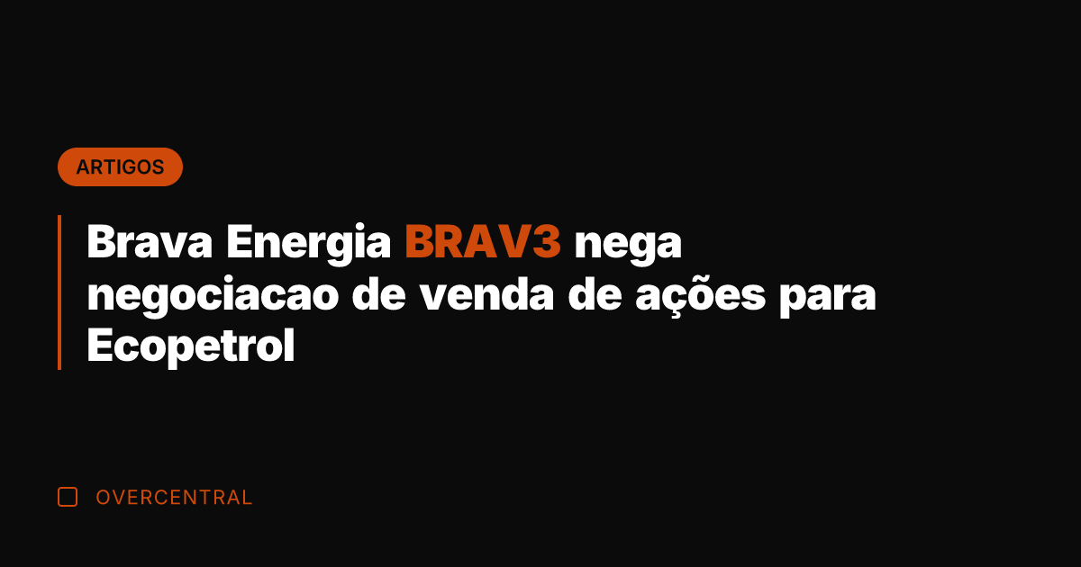 Brava Energia BRAV3 nega negociacao de venda de ações para Ecopetrol Brava Energia BRAV3 nega negociacao de venda de ações para Ecopetrol