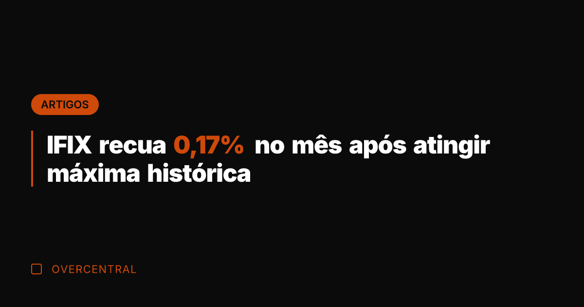 IFIX recua 0,17% no mês após atingir máxima histórica