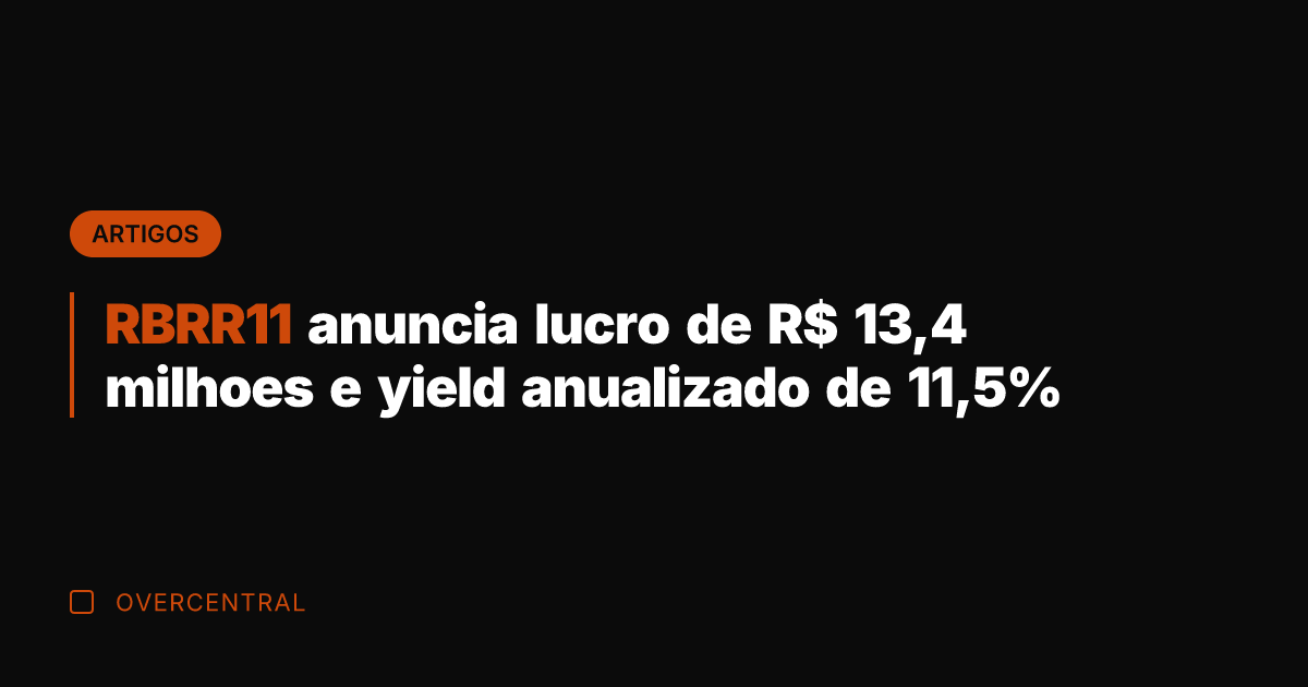 RBRR11 anuncia lucro de R$ 13,4 milhoes e yield anualizado de 11,5%