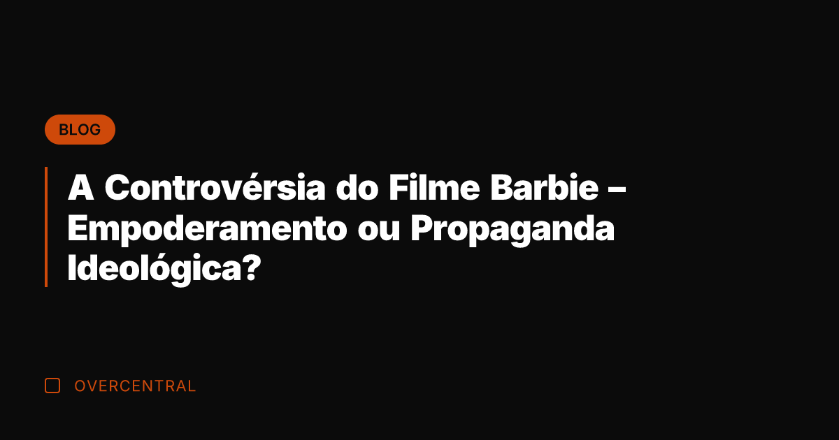 A Controvérsia do Filme Barbie – Empoderamento ou Propaganda Ideológica?
