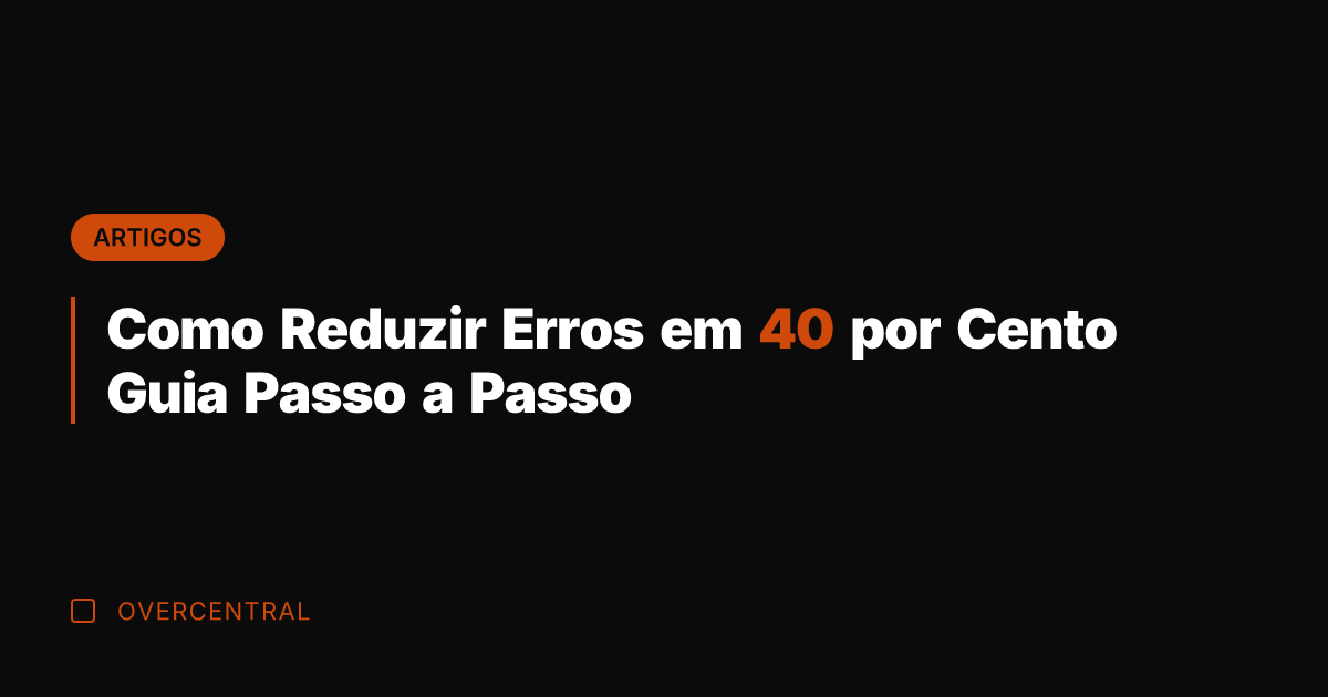 Como Reduzir Erros em 40 por Cento Guia Passo a Passo