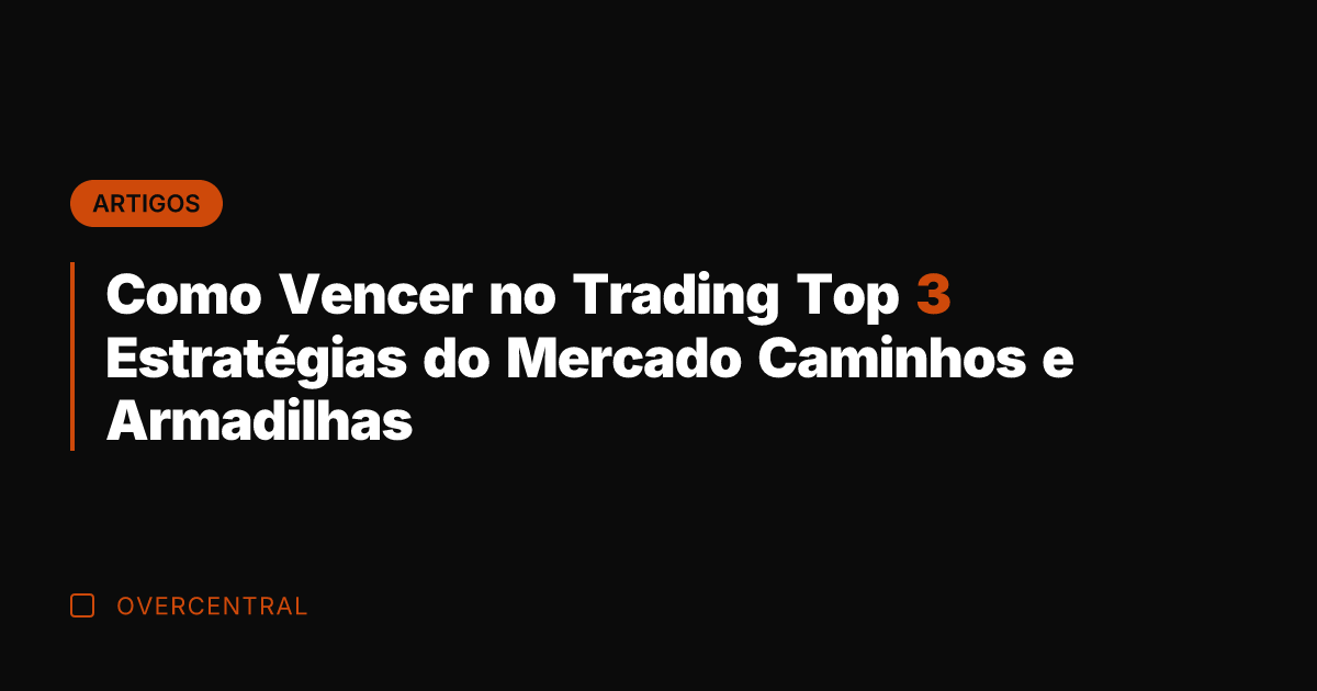 Como Vencer no Trading Top 3 Estratégias do Mercado Caminhos e Armadilhas