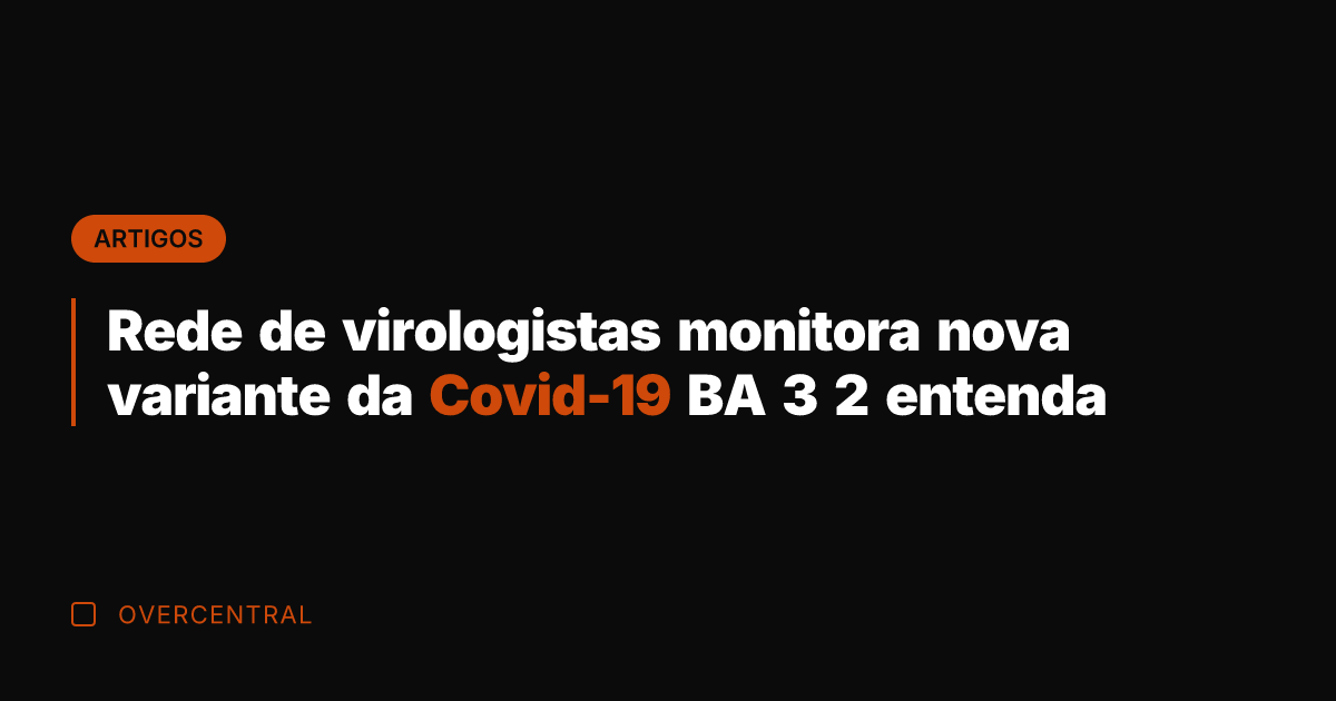 Rede de virologistas monitora nova variante da Covid-19 BA 3 2 entenda