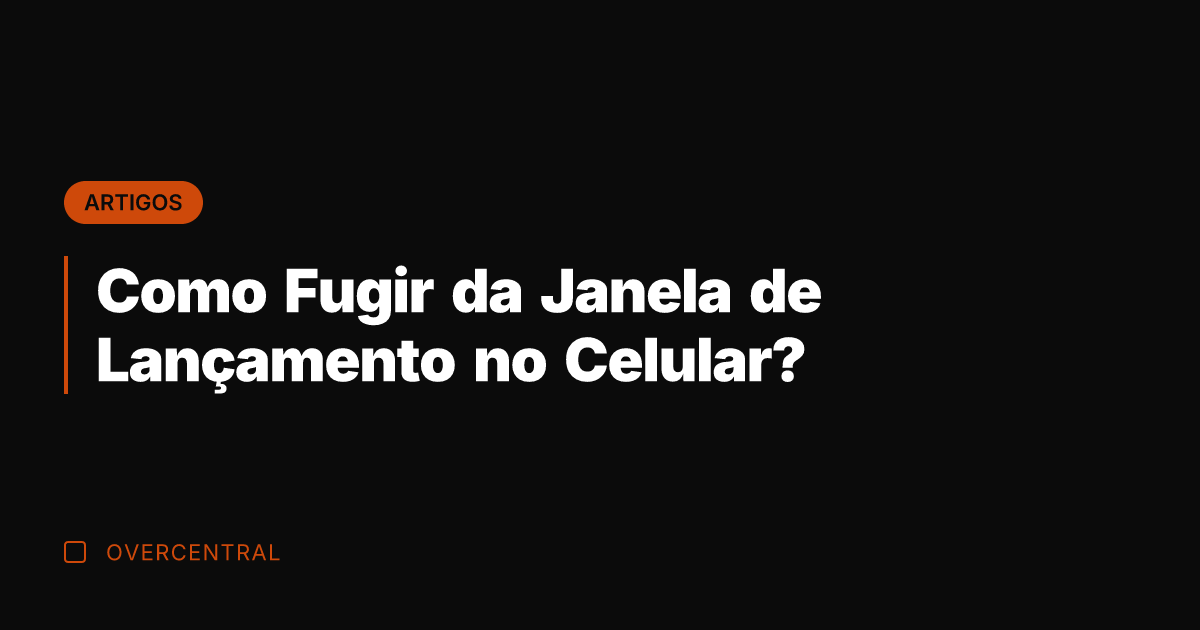 Como Fugir da Janela de Lançamento no Celular?
