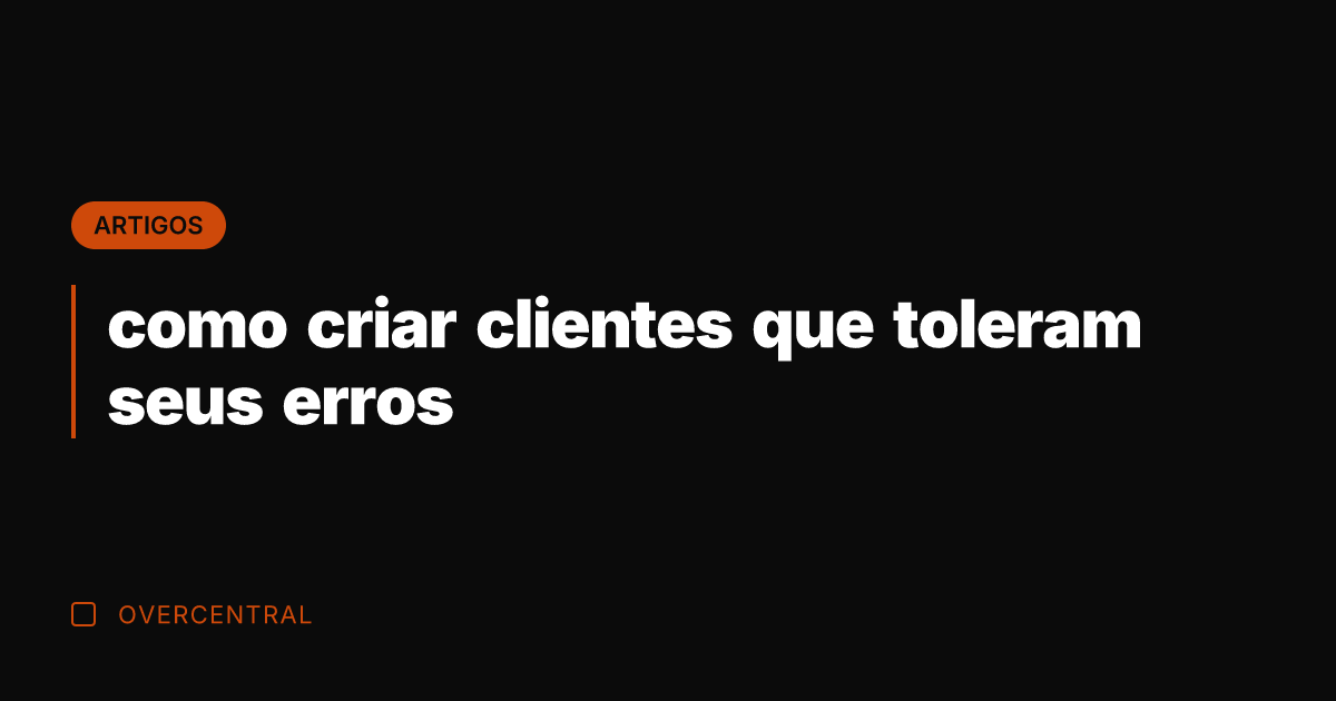 como criar clientes que toleram seus erros