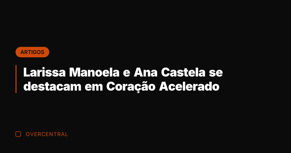 Larissa Manoela e Ana Castela se destacam em Coração Acelerado Larissa Manoela e Ana Castela se destacam em Coração Acelerado