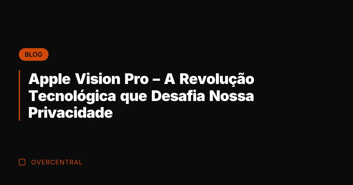 Apple Vision Pro – A Revolução Tecnológica que Desafia Nossa Privacidade Apple Vision Pro – A Revolução Tecnológica que Desafia Nossa Privacidade