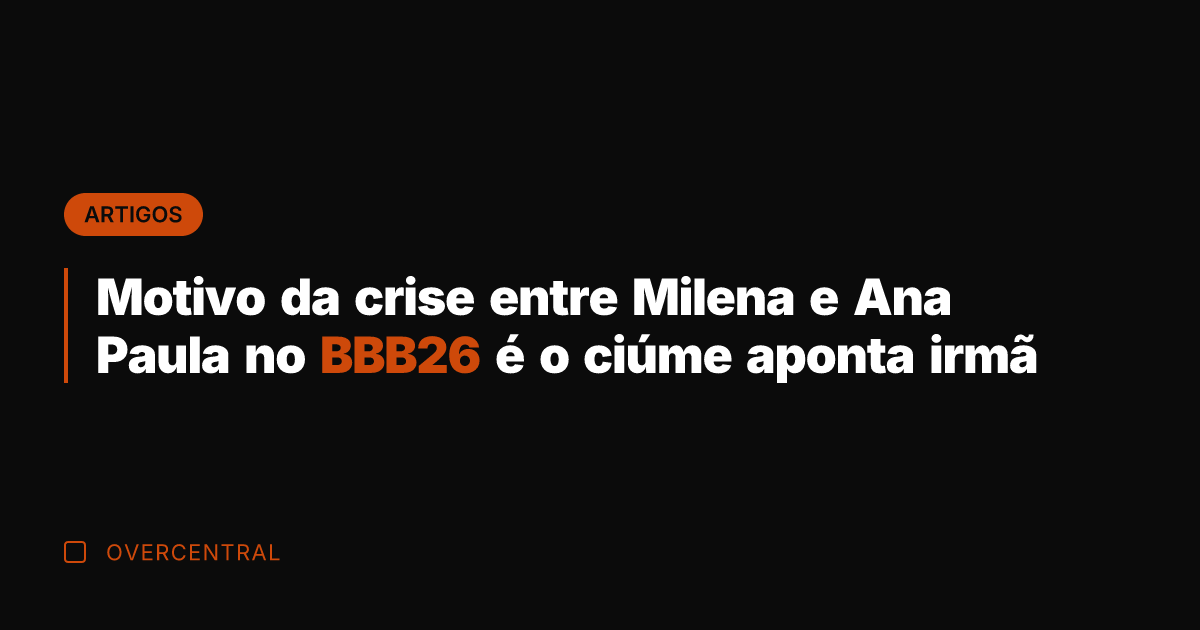Motivo da crise entre Milena e Ana Paula no BBB26 é o