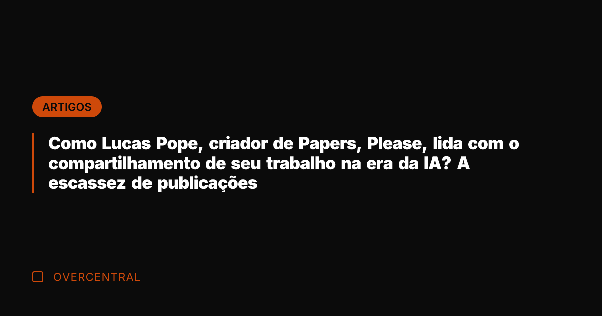 Como Lucas Pope, criador de Papers, Please, lida com o compartilhamento de Como Lucas Pope, criador de Papers, Please, lida com o compartilhamento de
