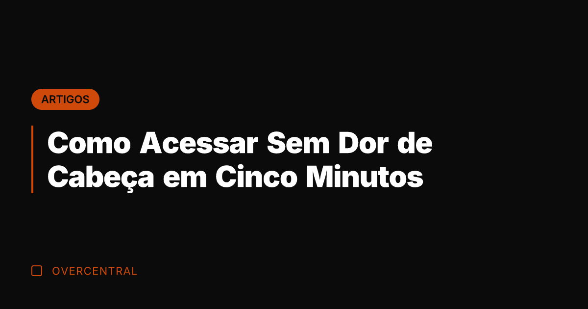 Como Acessar Sem Dor de Cabeça em Cinco Minutos