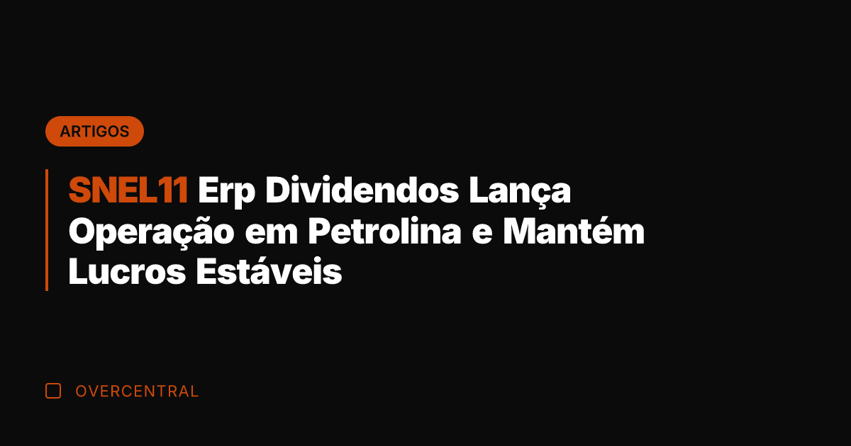 SNEL11 Erp Dividendos Lança Operação em Petrolina e Mantém Lucros Estáveis