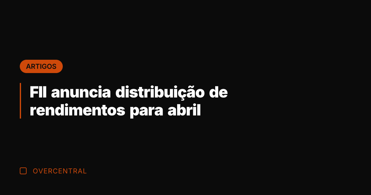 FII anuncia distribuição de rendimentos para abril
