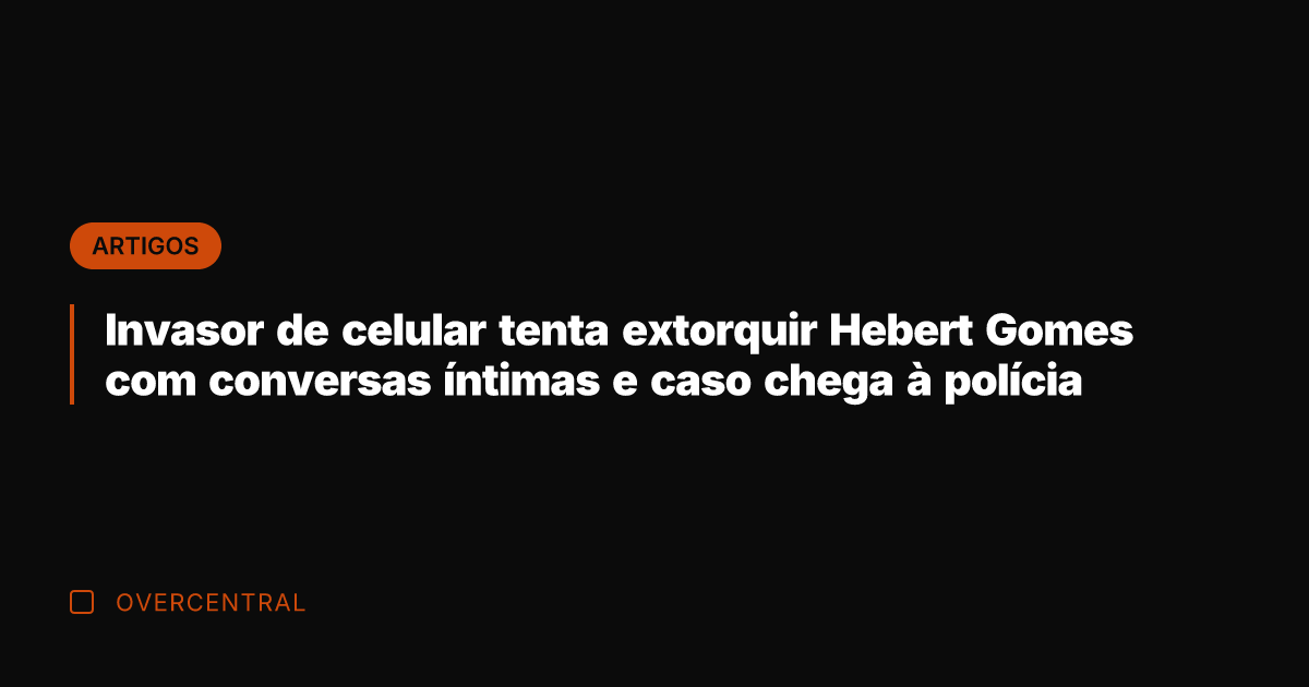 Invasor de celular tenta extorquir Hebert Gomes com conversas íntimas e caso
