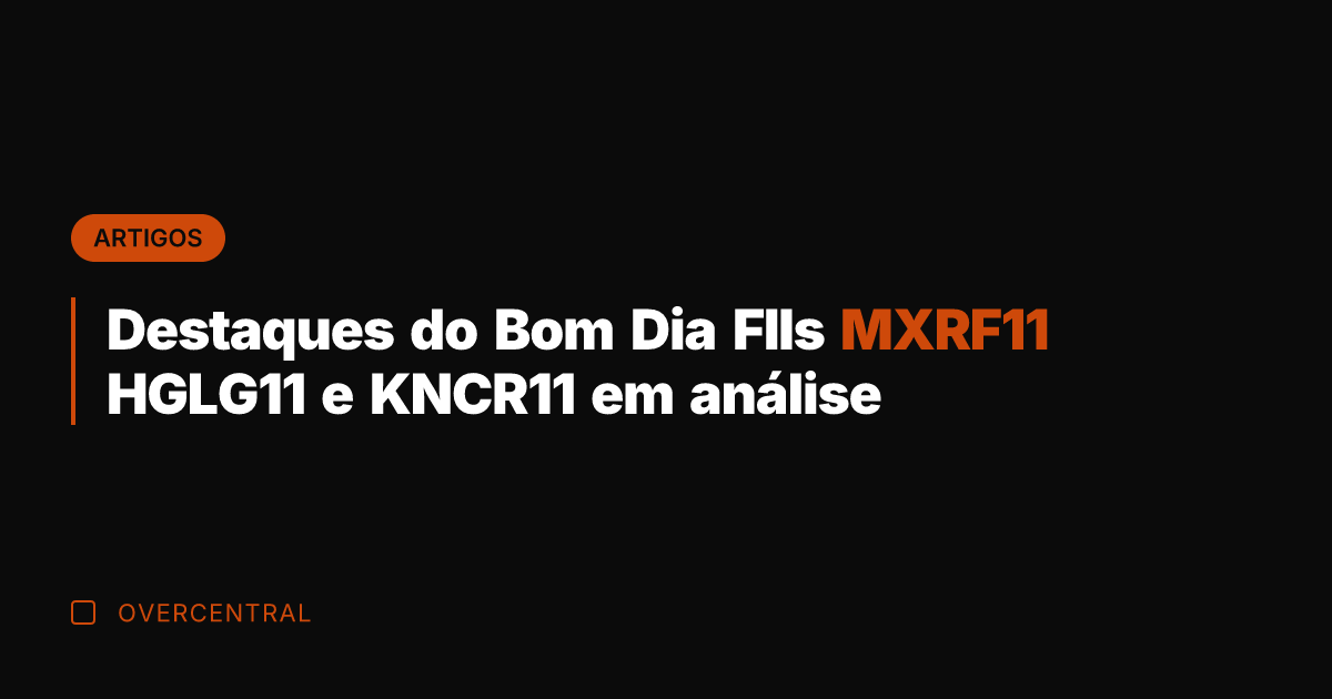 Destaques do Bom Dia FIIs MXRF11 HGLG11 e KNCR11 em análise