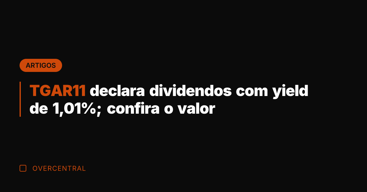 TGAR11 declara dividendos com yield de 1,01%; confira o valor
