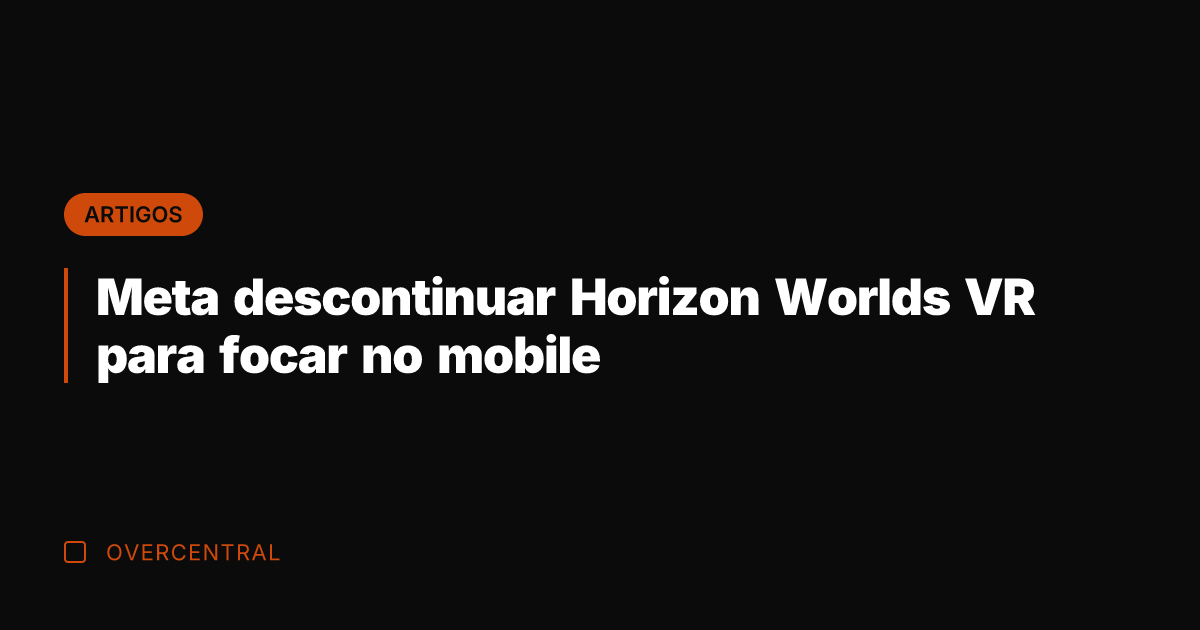 Meta descontinuar Horizon Worlds VR para focar no mobile
