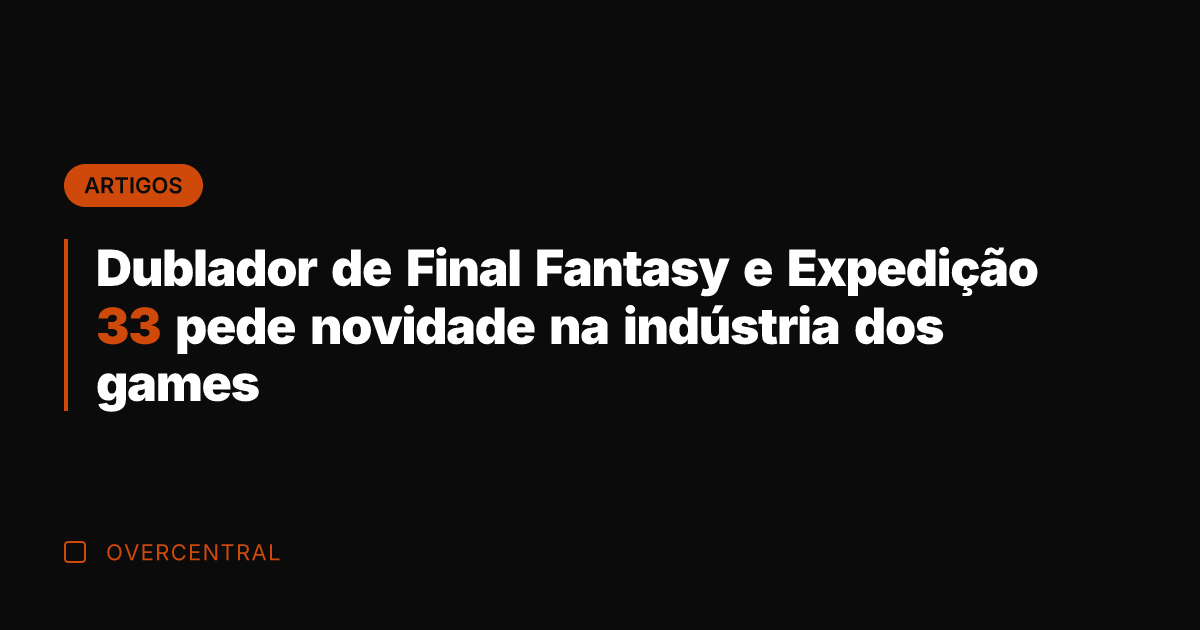 Dublador de Final Fantasy e Expedição 33 pede novidade na indústria dos