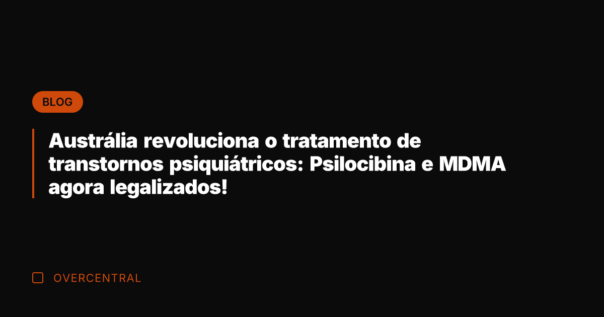 Austrália revoluciona o tratamento de transtornos psiquiátricos: Psilocibina e MDMA agora legalizados!