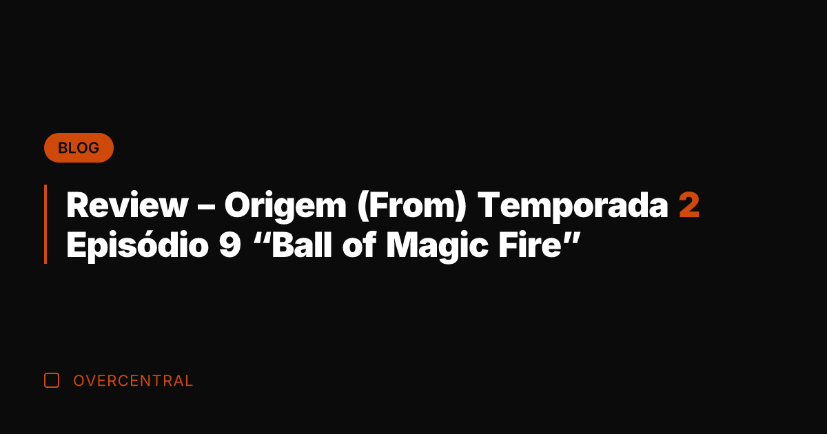 Review – Origem (From) Temporada 2 Episódio 9 "Ball of Magic Fire"