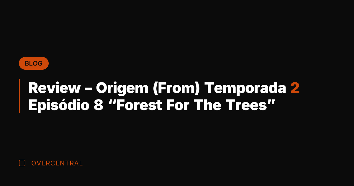 Review – Origem (From) Temporada 2 Episódio 8 "Forest For The Trees"
