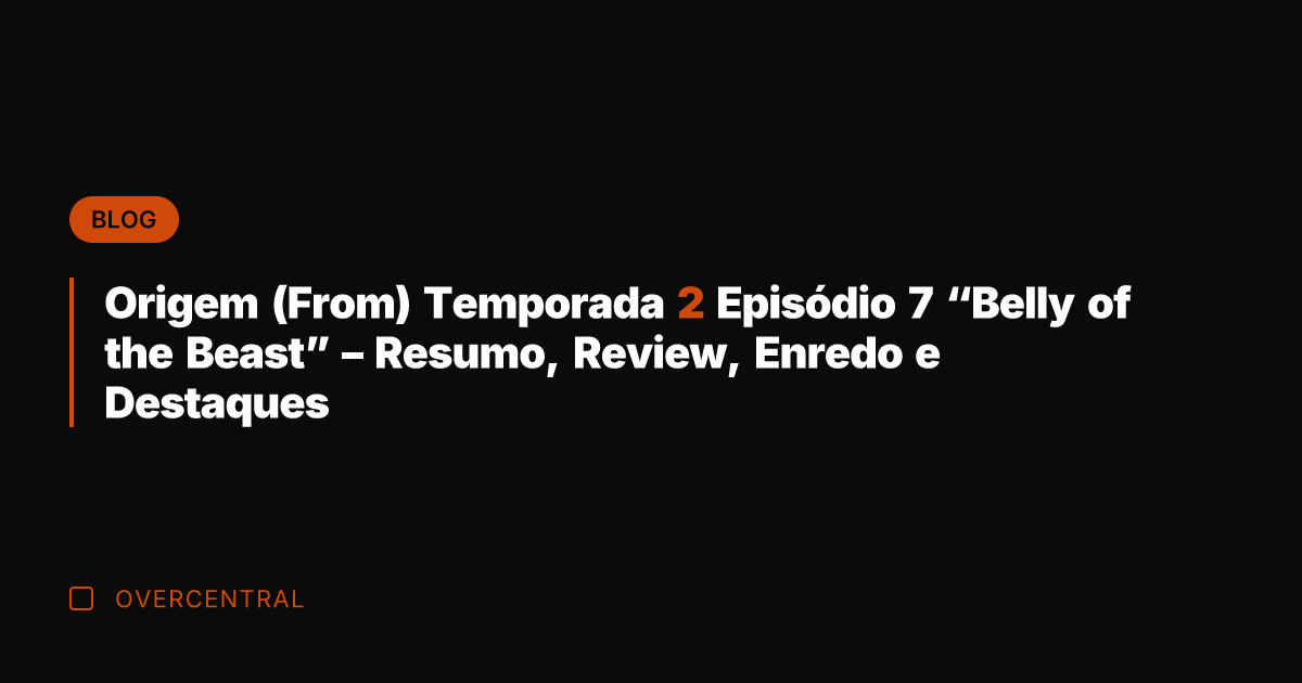 Origem (From) Temporada 2 Episódio 7 "Belly of the Beast" – Resumo,