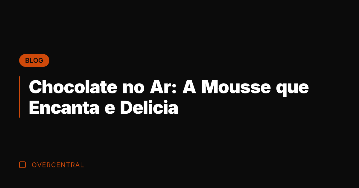Chocolate no Ar: A Mousse que Encanta e Delicia