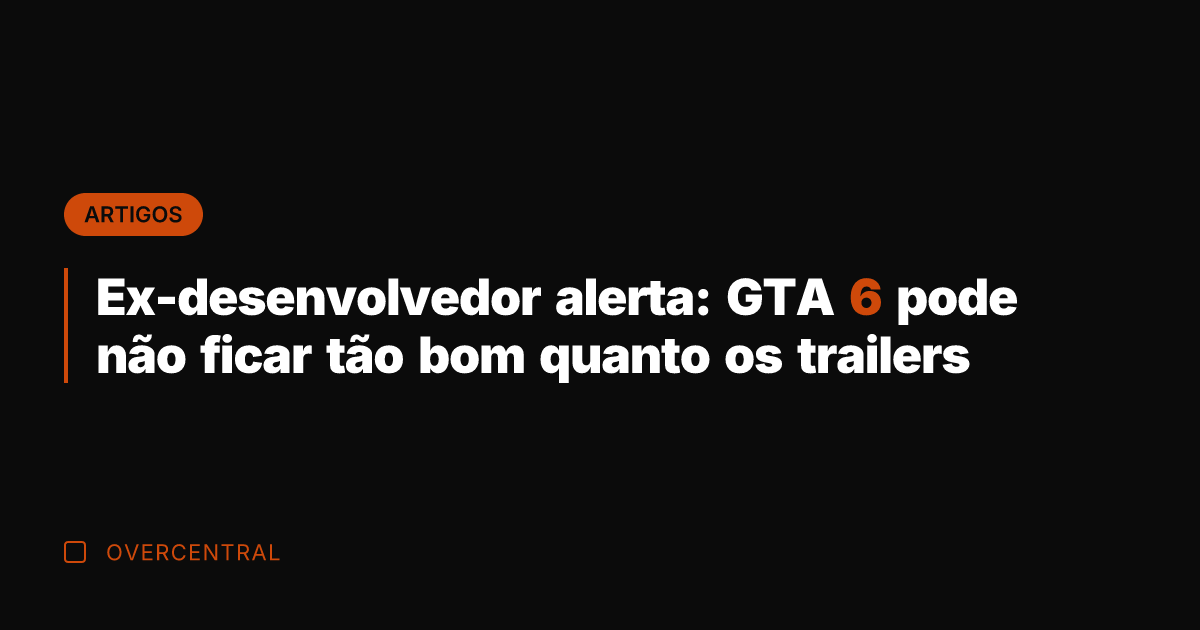 Ex-desenvolvedor alerta: GTA 6 pode não ficar tão bom quanto os trailers