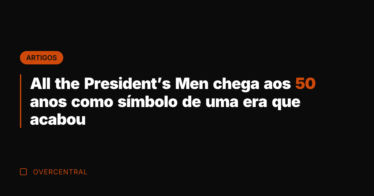 All the President's Men chega aos 50 anos como símbolo de uma