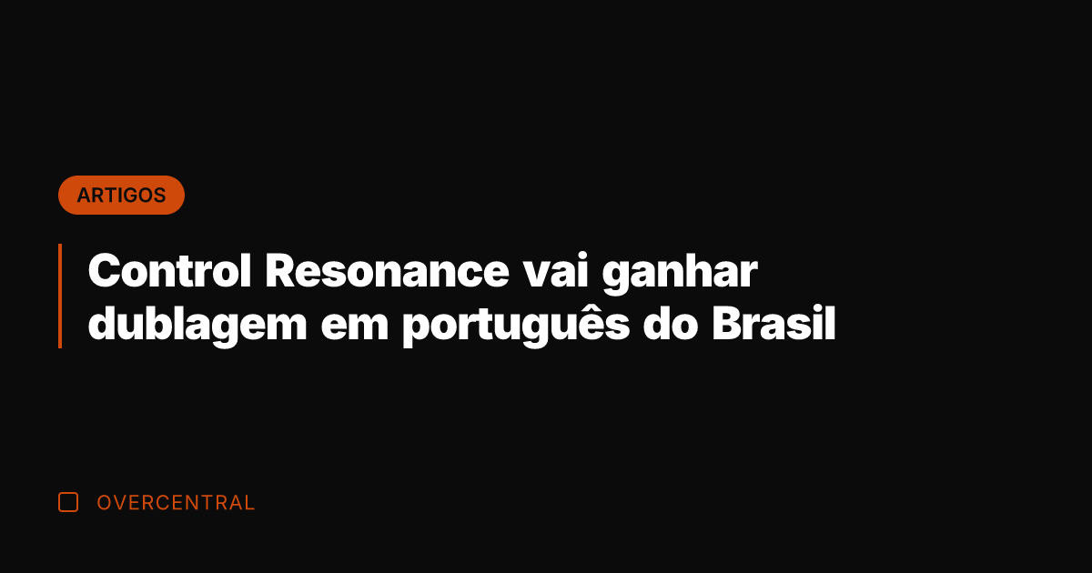 Control Resonance vai ganhar dublagem em português do Brasil