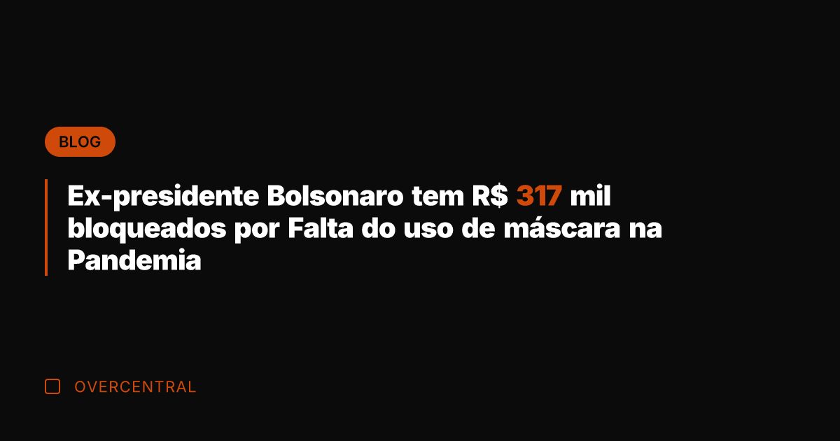 Ex-presidente Bolsonaro tem R$ 317 mil bloqueados por Falta do uso de