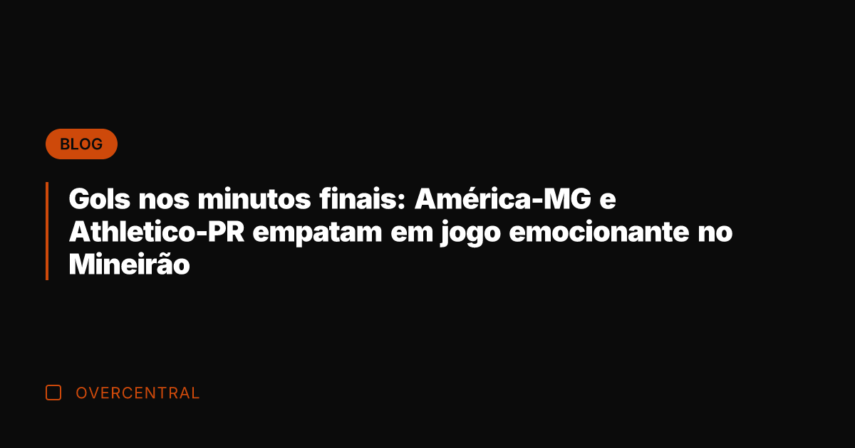 Gols nos minutos finais: América-MG e Athletico-PR empatam em jogo emocionante no